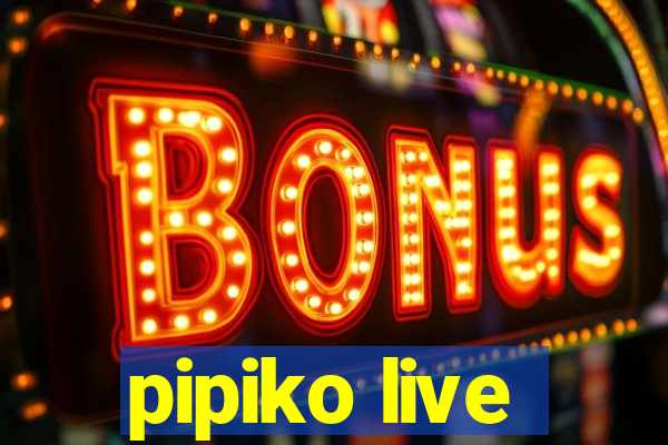 pipiko live