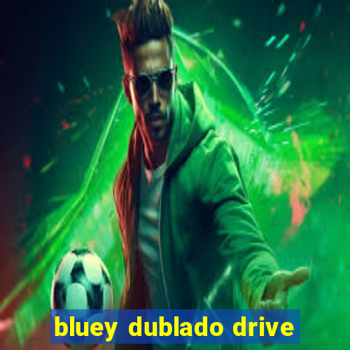 bluey dublado drive