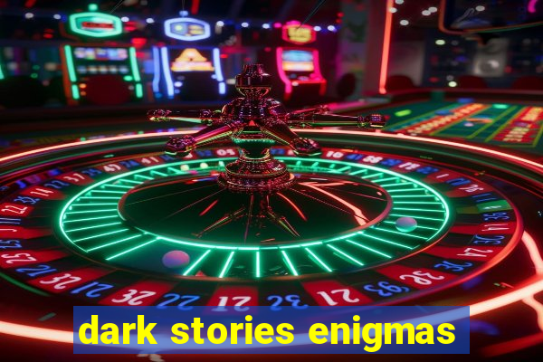 dark stories enigmas