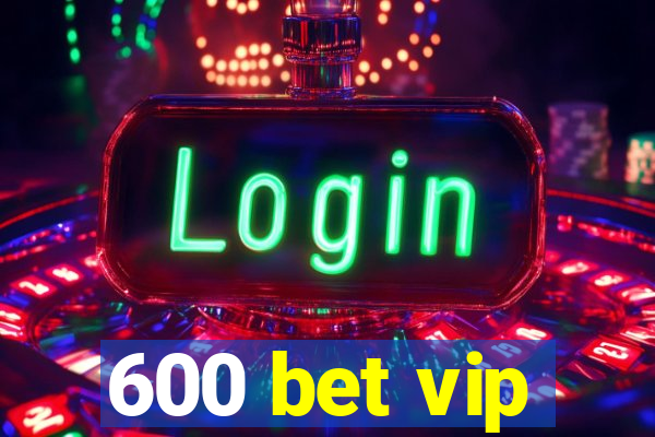 600 bet vip