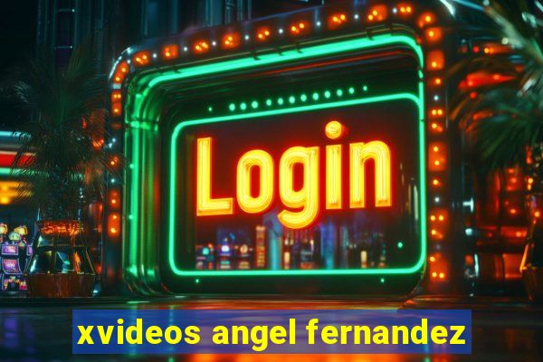 xvideos angel fernandez