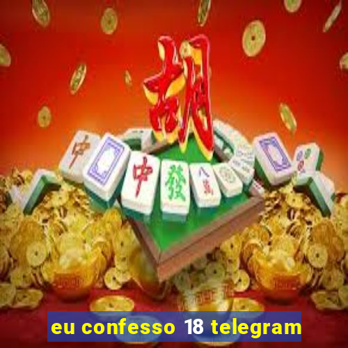 eu confesso 18 telegram