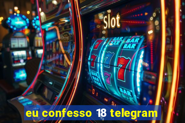 eu confesso 18 telegram