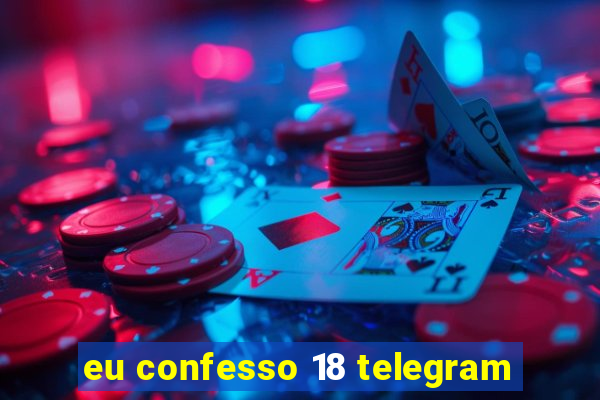 eu confesso 18 telegram