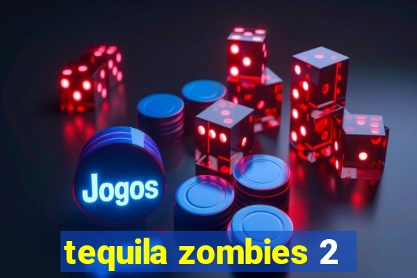 tequila zombies 2