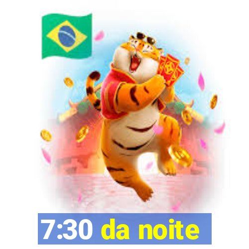 7:30 da noite