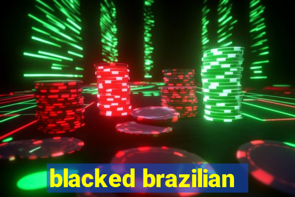 blacked brazilian