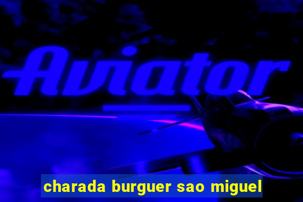 charada burguer sao miguel