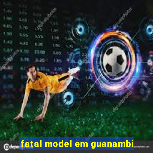 fatal model em guanambi