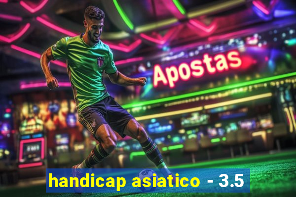 handicap asiatico - 3.5