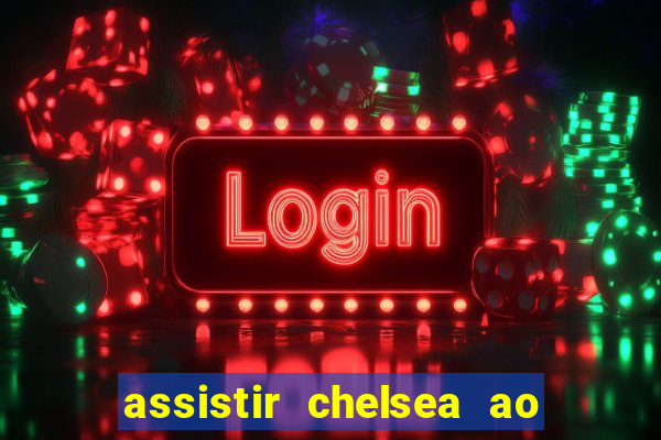 assistir chelsea ao vivo futemax