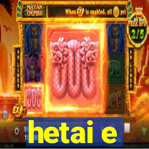 hetai e