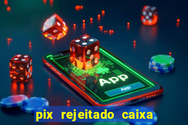 pix rejeitado caixa dinheiro sumiu