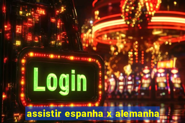 assistir espanha x alemanha