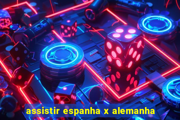 assistir espanha x alemanha