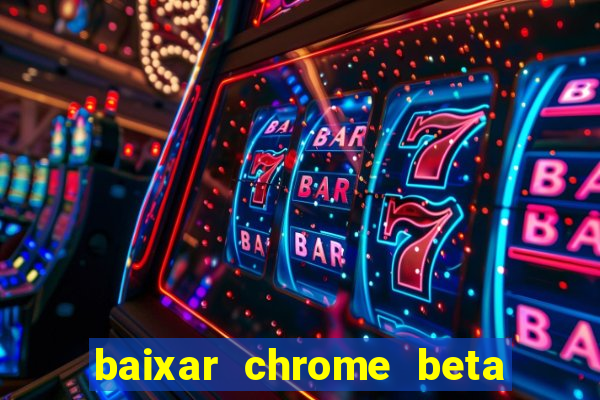 baixar chrome beta para pc