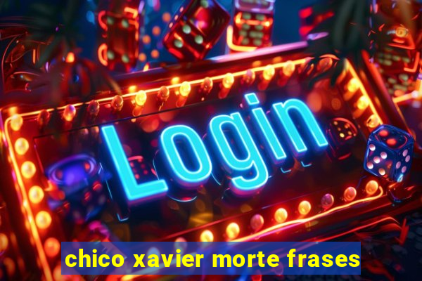 chico xavier morte frases