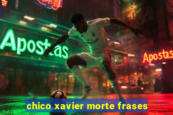 chico xavier morte frases