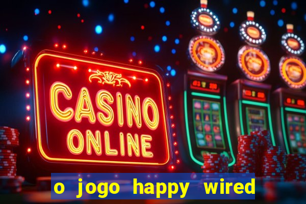 o jogo happy wired paga mesmo