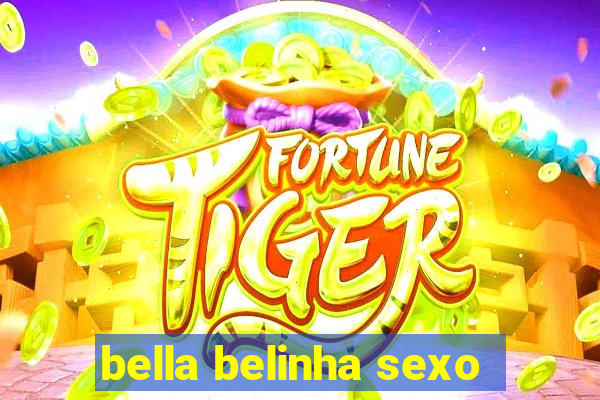 bella belinha sexo