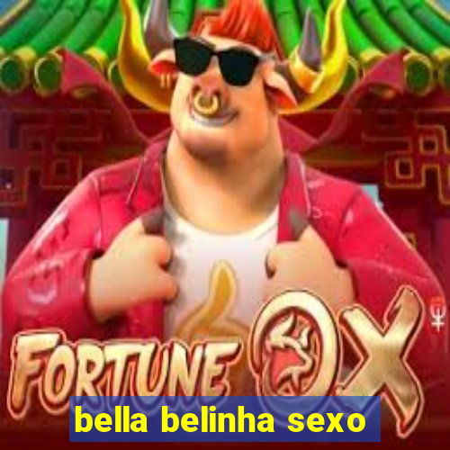 bella belinha sexo