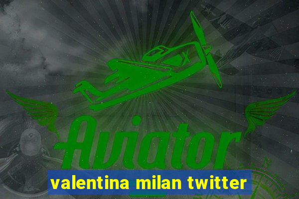 valentina milan twitter