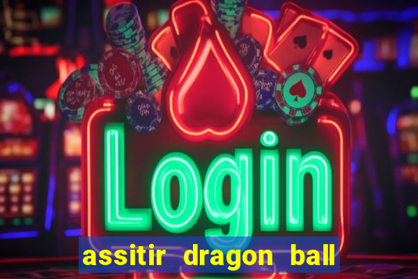 assitir dragon ball z dublado