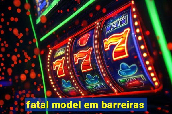 fatal model em barreiras