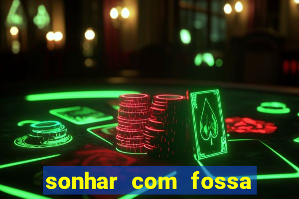 sonhar com fossa de fezes cheia