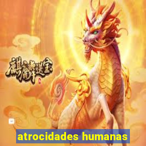 atrocidades humanas