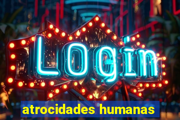 atrocidades humanas