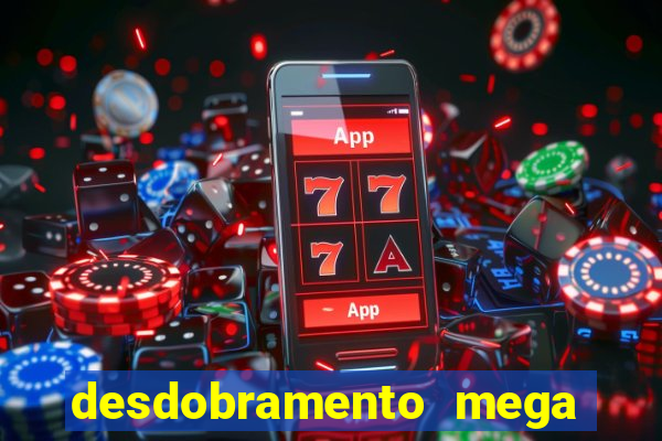 desdobramento mega sena 18 dezenas