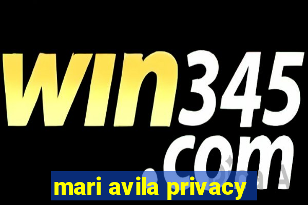 mari avila privacy