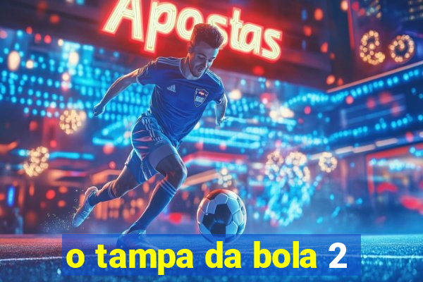 o tampa da bola 2