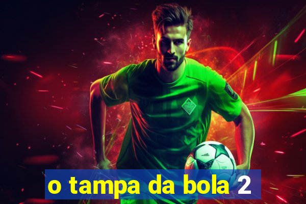 o tampa da bola 2