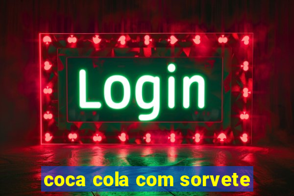 coca cola com sorvete