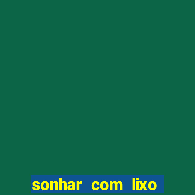 sonhar com lixo jogo do bicho