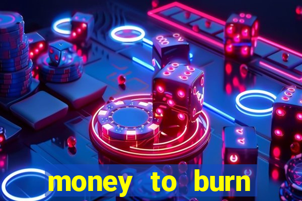 money to burn system pt br