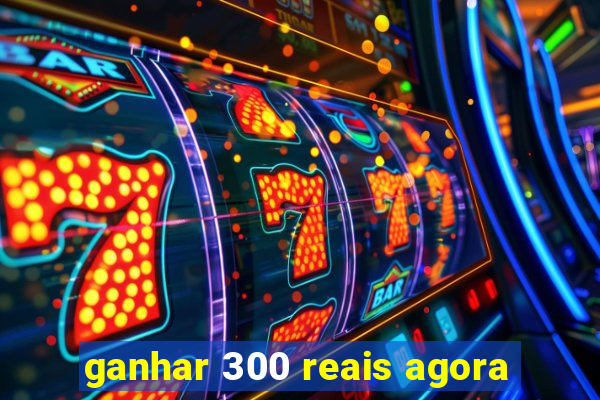 ganhar 300 reais agora