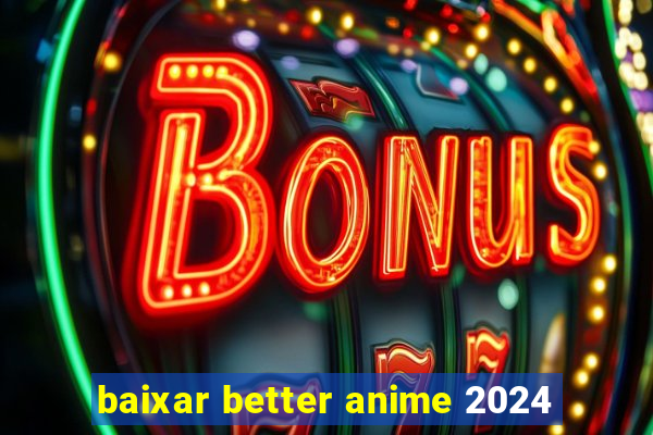 baixar better anime 2024