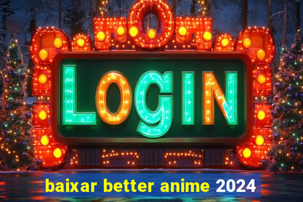 baixar better anime 2024