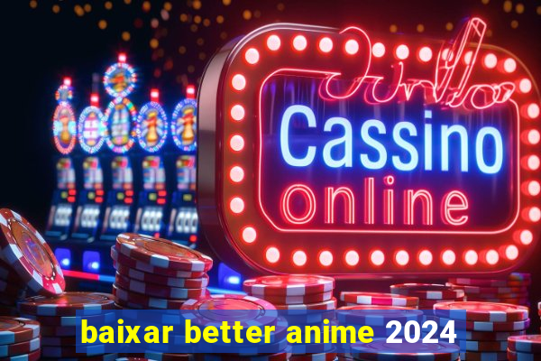 baixar better anime 2024