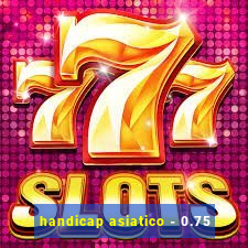 handicap asiatico - 0.75