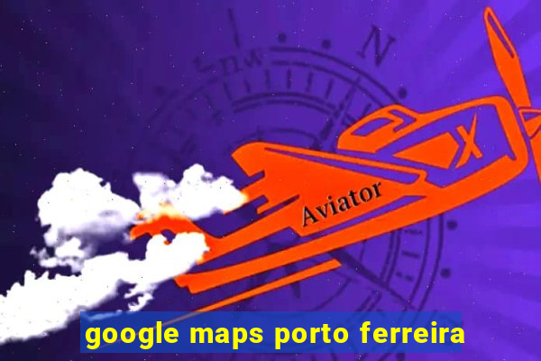 google maps porto ferreira