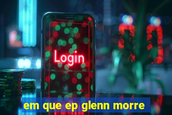 em que ep glenn morre