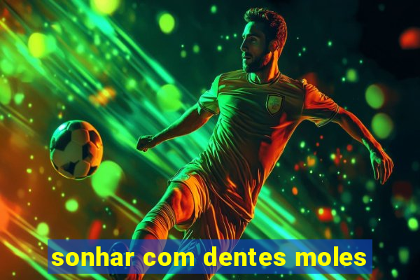 sonhar com dentes moles