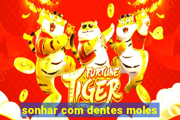 sonhar com dentes moles