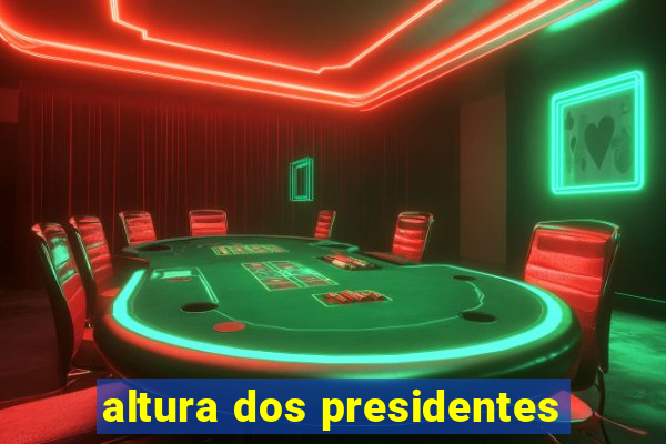 altura dos presidentes