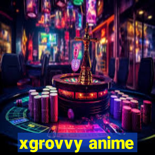 xgrovvy anime