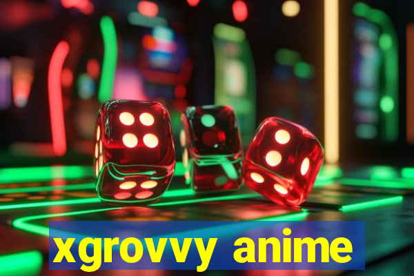 xgrovvy anime